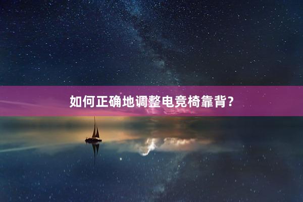 如何正确地调整电竞椅靠背？