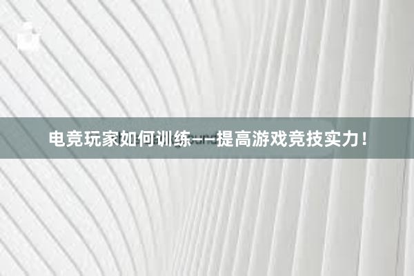 电竞玩家如何训练——提高游戏竞技实力！