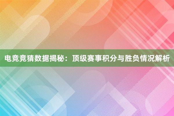 电竞竞猜数据揭秘：顶级赛事积分与胜负情况解析