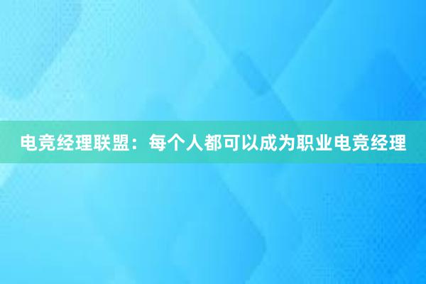 电竞经理联盟：每个人都可以成为职业电竞经理