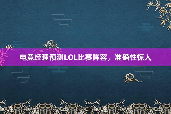 电竞经理预测LOL比赛阵容，准确性惊人