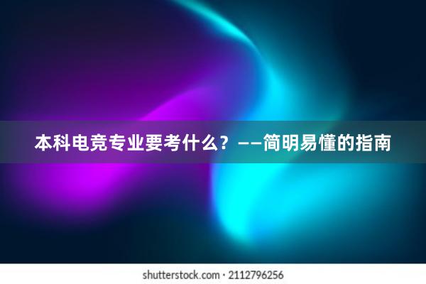 本科电竞专业要考什么？——简明易懂的指南