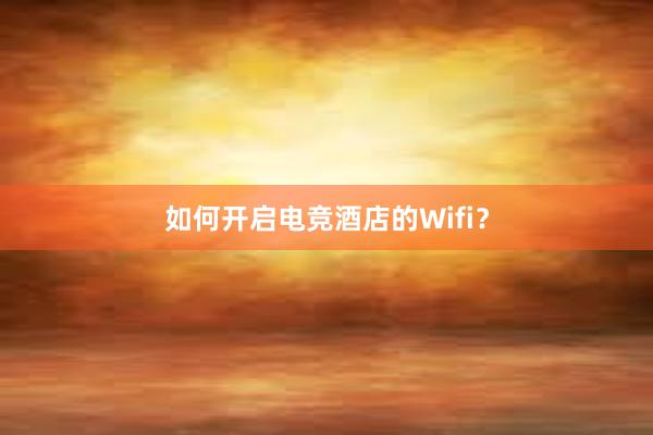 如何开启电竞酒店的Wifi？