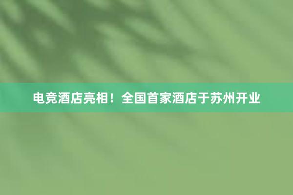 电竞酒店亮相！全国首家酒店于苏州开业