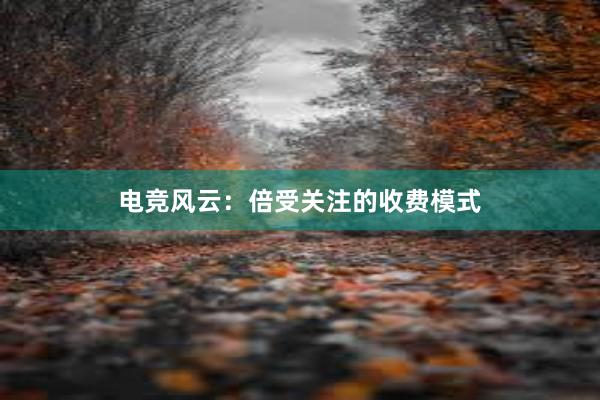 电竞风云：倍受关注的收费模式