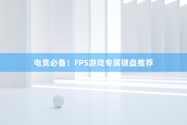 电竞必备！FPS游戏专属键盘推荐