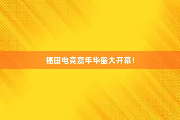 福田电竞嘉年华盛大开幕！