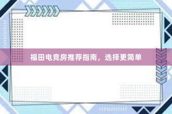 福田电竞房推荐指南，选择更简单