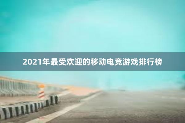 2021年最受欢迎的移动电竞游戏排行榜