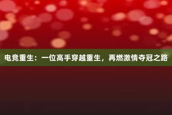 电竞重生：一位高手穿越重生，再燃激情夺冠之路