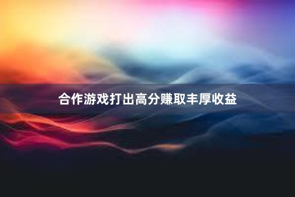 合作游戏打出高分赚取丰厚收益