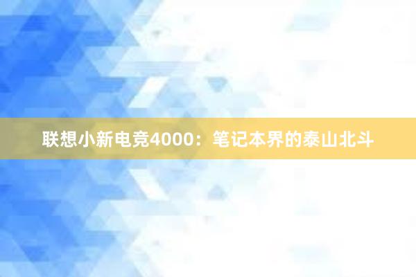 联想小新电竞4000：笔记本界的泰山北斗