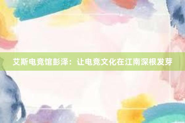 艾斯电竞馆彭泽：让电竞文化在江南深根发芽