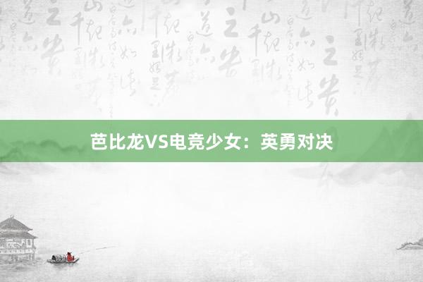 芭比龙VS电竞少女：英勇对决