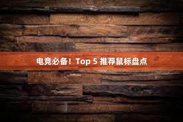 电竞必备！Top 5 推荐鼠标盘点