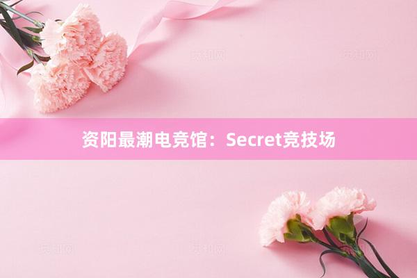 资阳最潮电竞馆：Secret竞技场