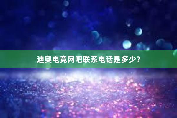 迪奥电竞网吧联系电话是多少？