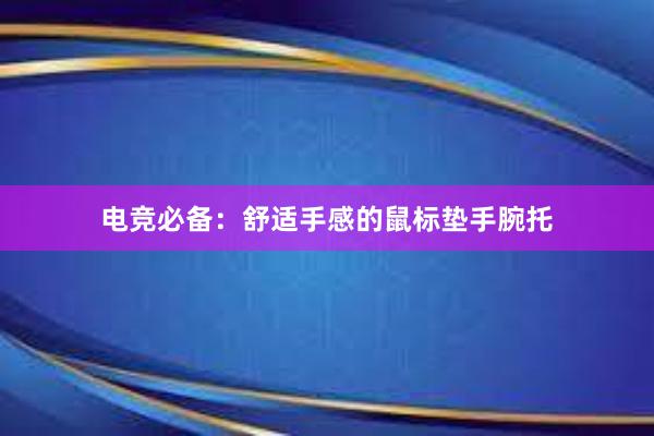 电竞必备：舒适手感的鼠标垫手腕托